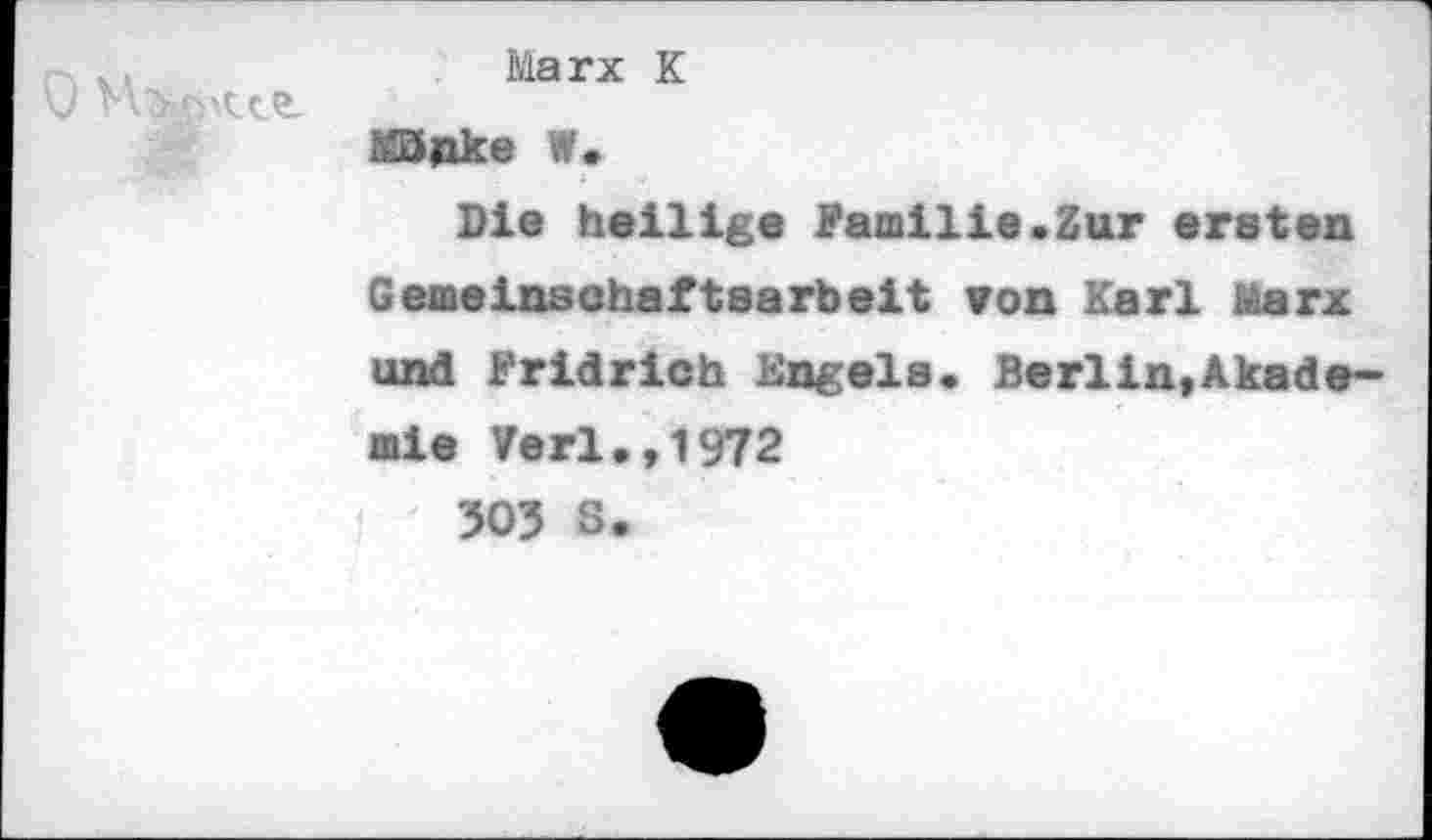 ﻿
Marx К
МЗцке W.
Die heilige Familie.Zur ersten Gemeinschaftsarbeit von Karl Marx und Fridrich Engels. Berlin,Akademie Verl.,1972
305 S.